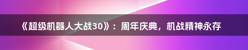 《超级机器人大战30》：周年庆典，机战精神永存