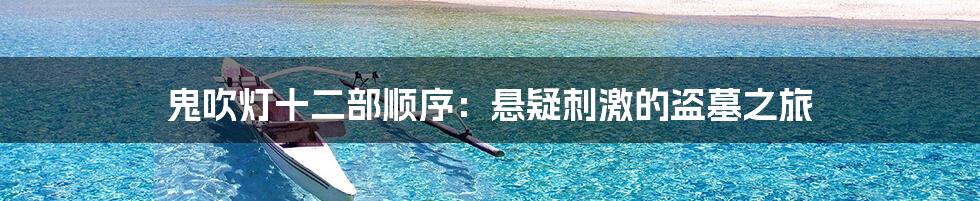 鬼吹灯十二部顺序:悬疑刺激的盗墓之旅