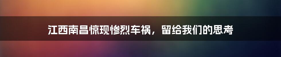 江西南昌惊现惨烈车祸，留给我们的思考