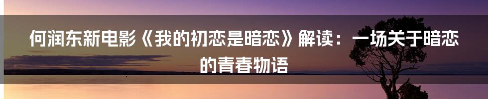 何润东新电影《我的初恋是暗恋》解读:一场关于暗恋的青春物语