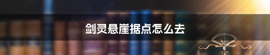 剑灵悬崖据点怎么去