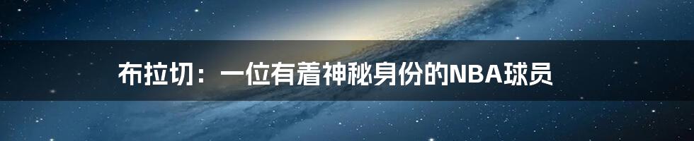 布拉切:一位有着神秘身份的NBA球员