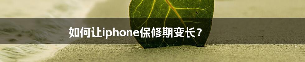 如何让iphone保修期变长?