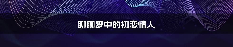 聊聊梦中的初恋情人