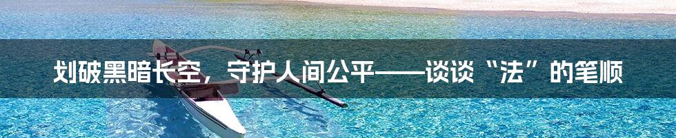 划破黑暗长空,守护人间公平——谈谈“法”的笔顺