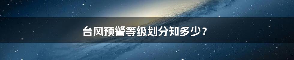 台风预警等级划分知多少？