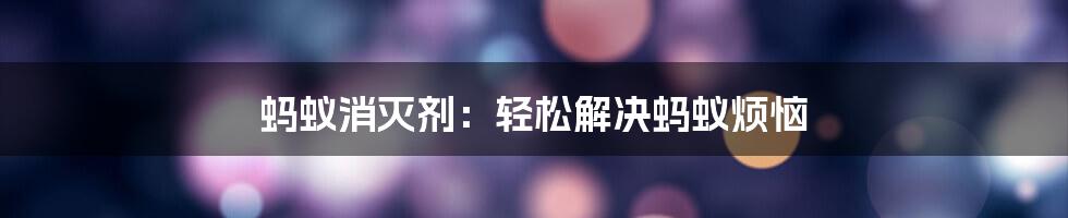 蚂蚁消灭剂:轻松解决蚂蚁烦恼