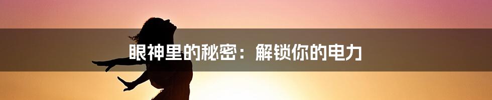 眼神里的秘密：解锁你的电力