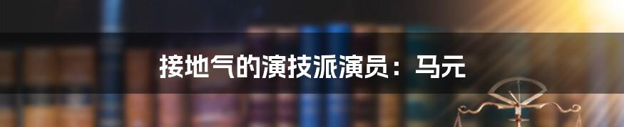 接地气的演技派演员：马元