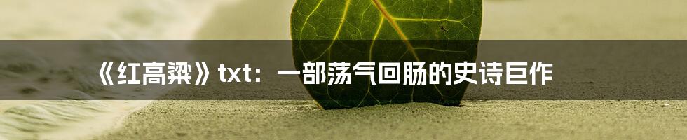 《红高粱》txt：一部荡气回肠的史诗巨作