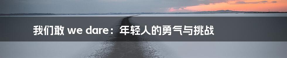 我们敢 we dare：年轻人的勇气与挑战