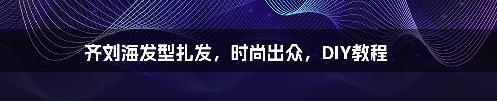 齐刘海发型扎发，时尚出众，DIY教程