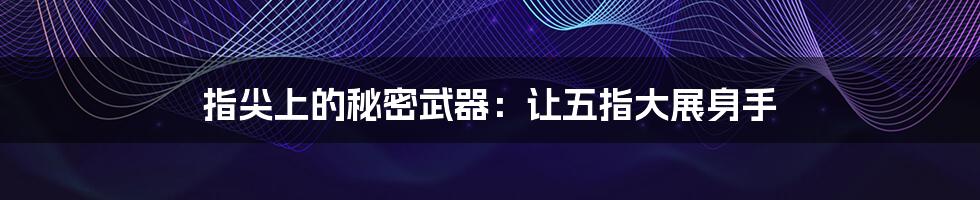 指尖上的秘密武器:让五指大展身手