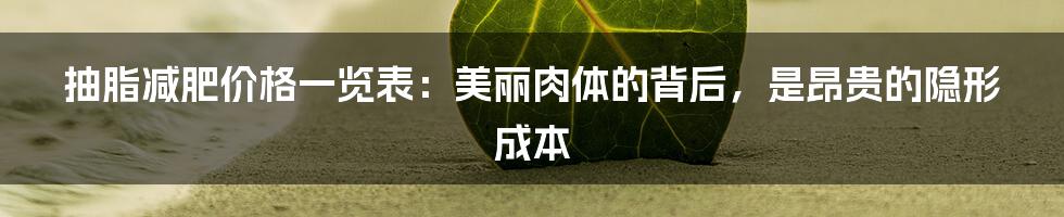 抽脂减肥价格一览表：美丽肉体的背后，是昂贵的隐形成本