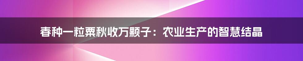 春种一粒粟秋收万颗子：农业生产的智慧结晶