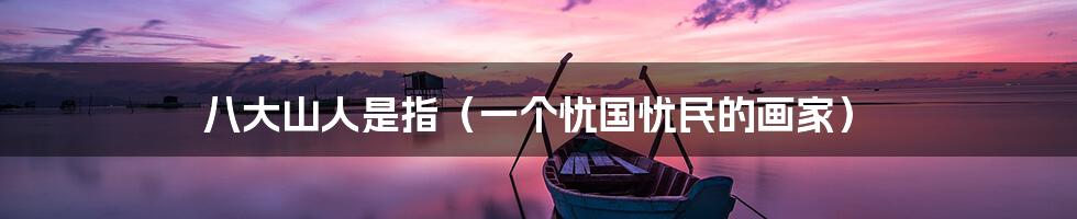八大山人是指(一个忧国忧民的画家)