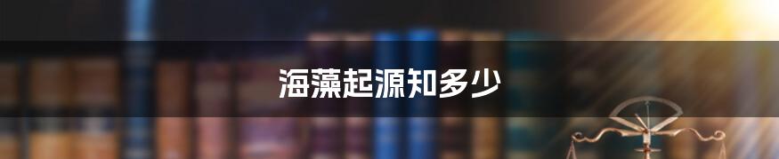 海藻起源知多少