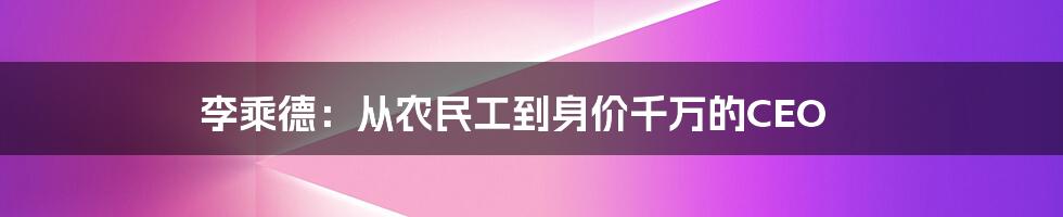 李乘德：从农民工到身价千万的CEO