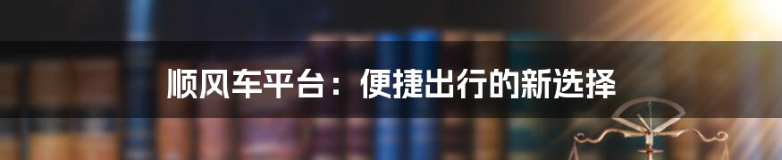 顺风车平台：便捷出行的新选择