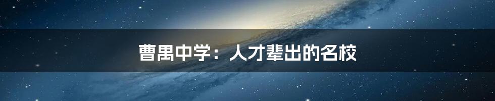 曹禺中学：人才辈出的名校