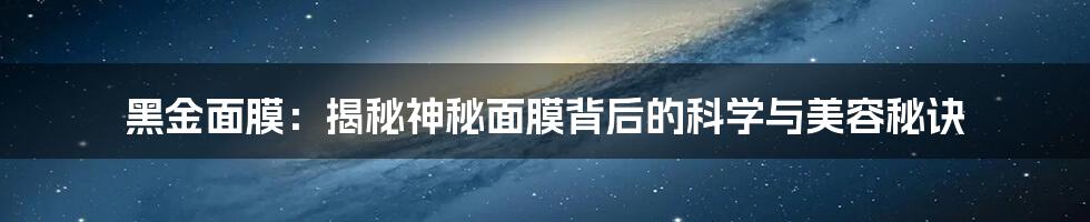 黑金面膜：揭秘神秘面膜背后的科学与美容秘诀