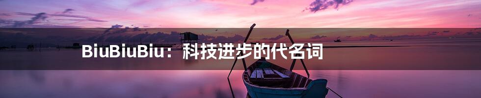 BiuBiuBiu：科技进步的代名词