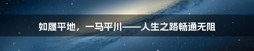 如履平地，一马平川——人生之路畅通无阻