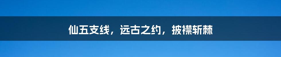 仙五支线，远古之约，披襟斩棘