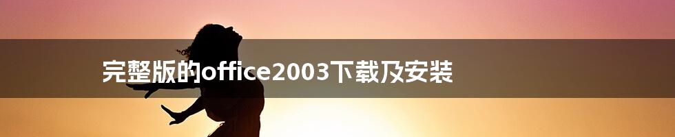 完整版的office2003下载及安装