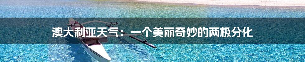 澳大利亚天气:一个美丽奇妙的两极分化