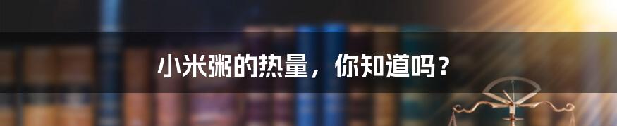小米粥的热量,你知道吗?