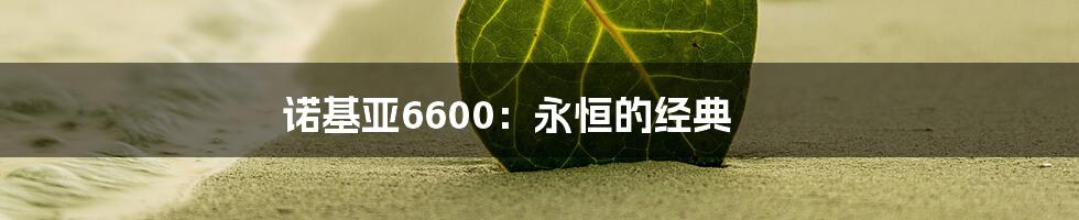 诺基亚6600：永恒的经典