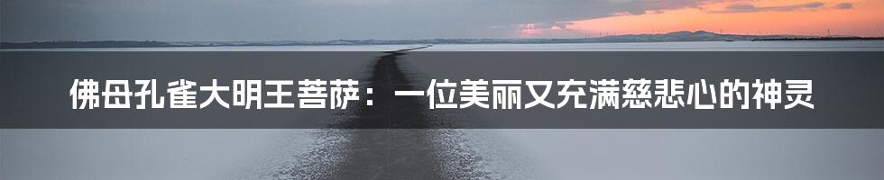 佛母孔雀大明王菩萨:一位美丽又充满慈悲心的神灵