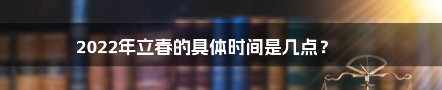 2022年立春的具体时间是几点?