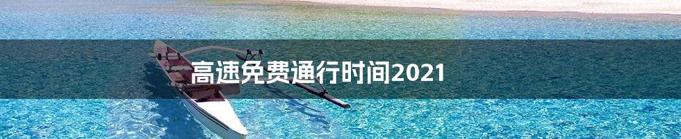 高速免费通行时间2021