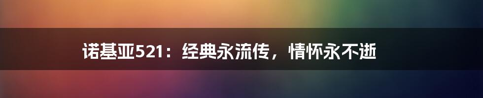 诺基亚521:经典永流传,情怀永不逝