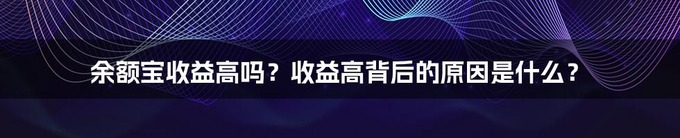 余额宝收益高吗?收益高背后的原因是什么?