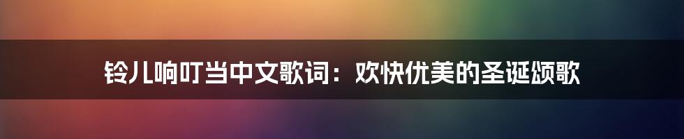 铃儿响叮当中文歌词：欢快优美的圣诞颂歌