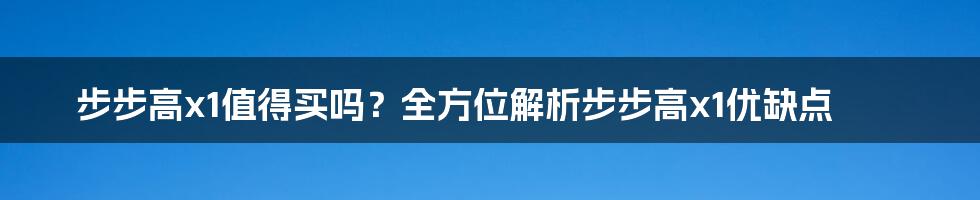 步步高x1值得买吗?全方位解析步步高x1优缺点