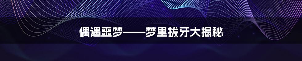 偶遇噩梦——梦里拔牙大揭秘