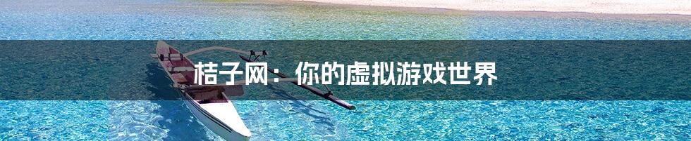 桔子网:你的虚拟游戏世界