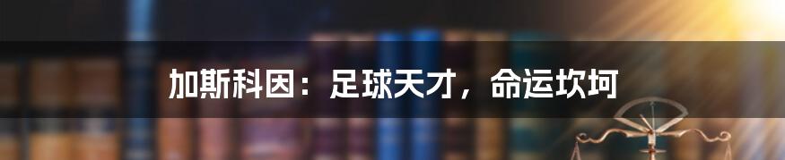 加斯科因:足球天才,命运坎坷