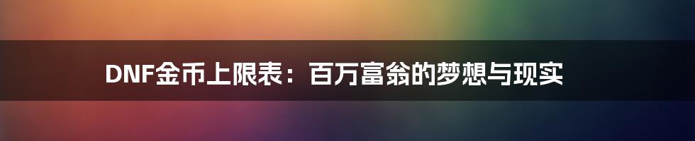 DNF金币上限表:百万富翁的梦想与现实