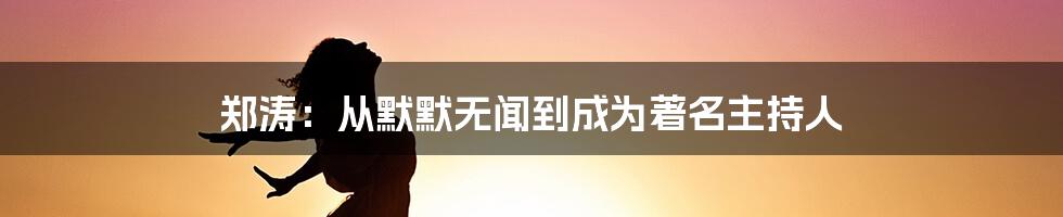 郑涛：从默默无闻到成为著名主持人