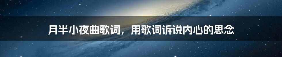 月半小夜曲歌词,用歌词诉说内心的思念