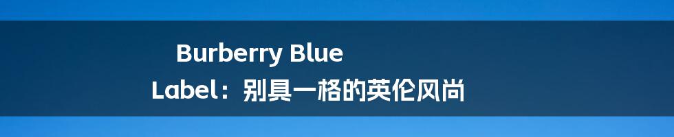 Burberry Blue Label：别具一格的英伦风尚