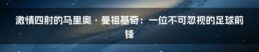 激情四射的马里奥·曼祖基奇：一位不可忽视的足球前锋