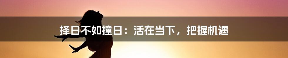 择日不如撞日：活在当下，把握机遇