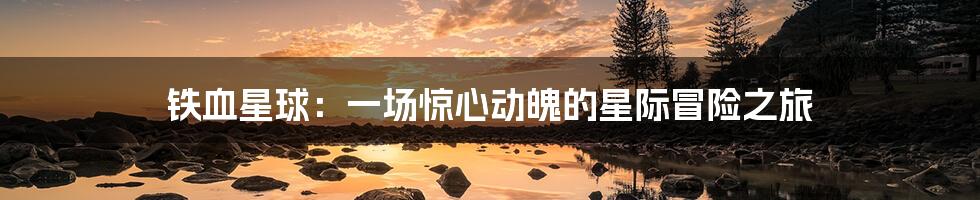 铁血星球:一场惊心动魄的星际冒险之旅