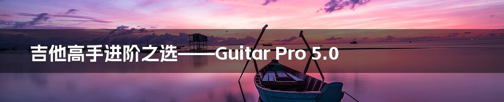 吉他高手进阶之选——Guitar Pro 5.0